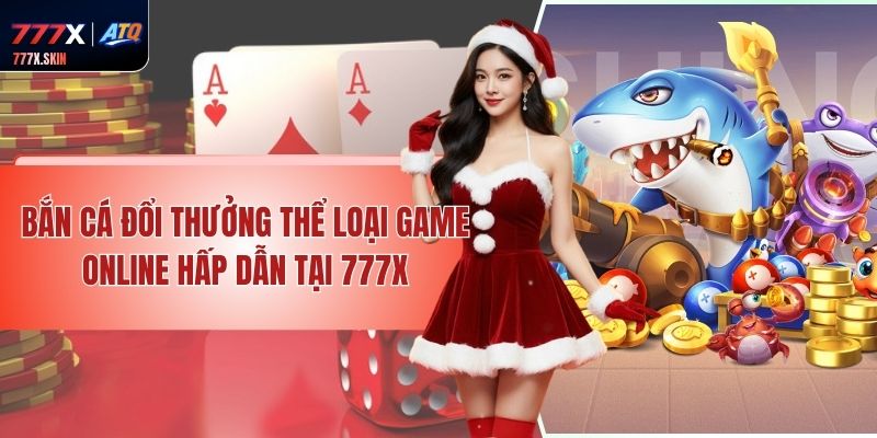 Bắn Cá Đổi Thưởng - Thể Loại Game Online Hấp Dẫn Tại 777x