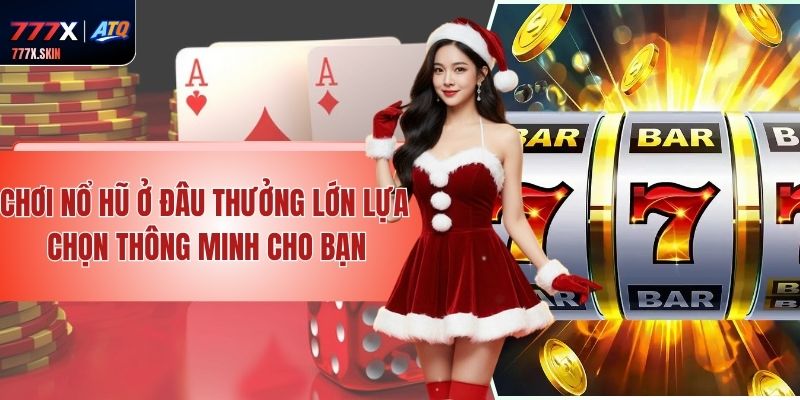 Chơi Nổ Hũ Ở Đâu Thưởng Lớn - Lựa Chọn Thông Minh Cho Bạn