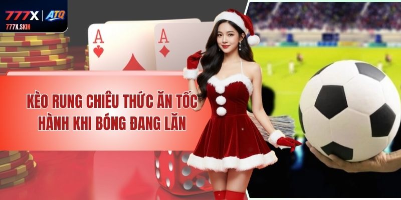 Kèo Rung – Chiêu Thức Ăn Tốc Hành Khi Bóng Đang Lăn