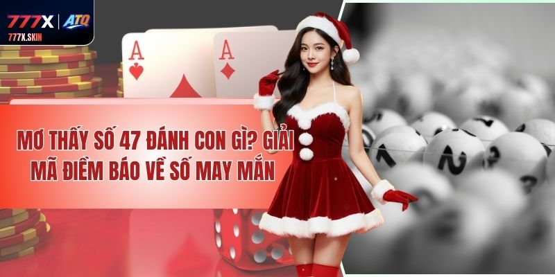 Mơ Thấy Số 47 Đánh Con Gì? Giải Mã Điềm Báo Về Số May Mắn 
